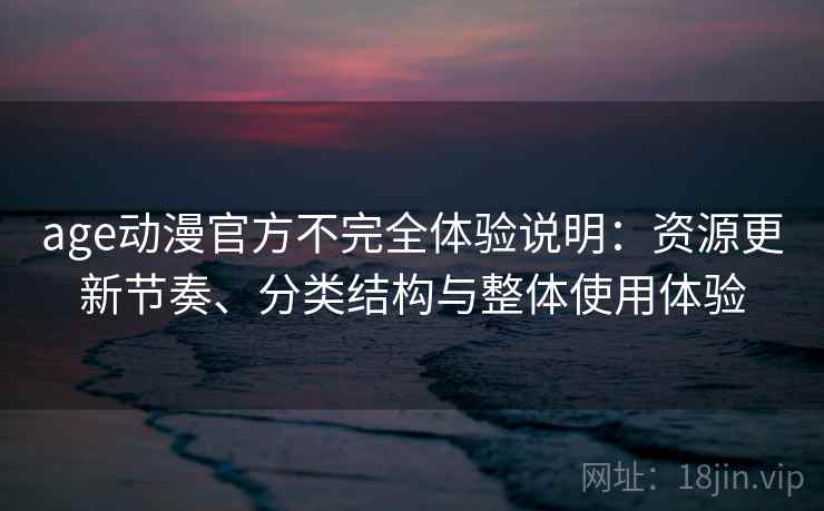 age动漫官方不完全体验说明：资源更新节奏、分类结构与整体使用体验