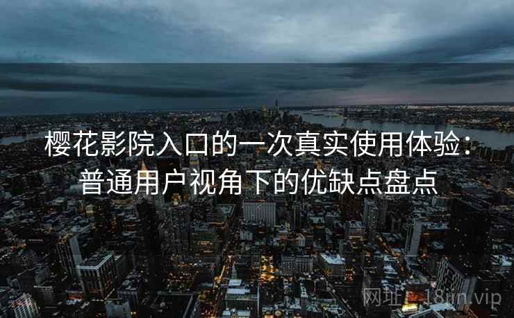 樱花影院入口的一次真实使用体验:普通用户视角下的优缺点盘点 樱花影院入口的一次真实使用体验:普通用户视角下的优缺点盘点