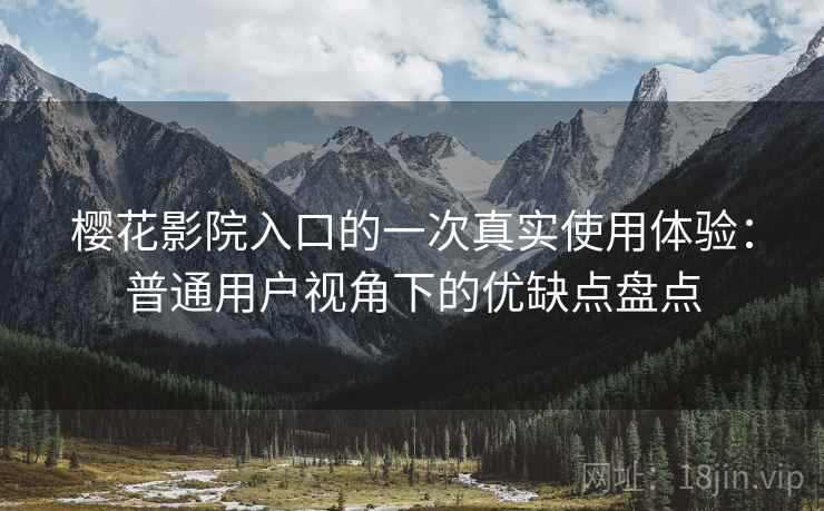 樱花影院入口的一次真实使用体验:普通用户视角下的优缺点盘点 樱花影院入口的一次真实使用体验:普通用户视角下的优缺点盘点