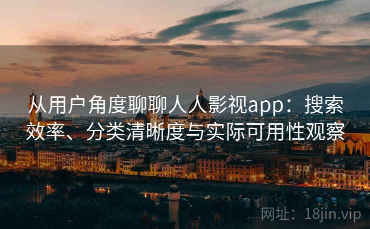 从用户角度聊聊人人影视app:搜索效率、分类清晰度与实际可用性观察 从用户角度聊聊人人影视app:搜索效率、分类清晰度与实际可用性观察
