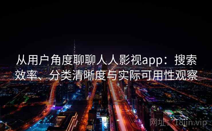 从用户角度聊聊人人影视app:搜索效率、分类清晰度与实际可用性观察 从用户角度聊聊人人影视app:搜索效率、分类清晰度与实际可用性观察