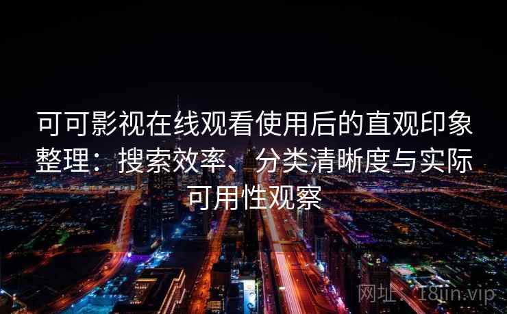 可可影视在线观看使用后的直观印象整理:搜索效率、分类清晰度与实际可用性观察 可可影视在线观看使用后的直观印象整理:搜索效率、分类清晰度与实际可用性观察