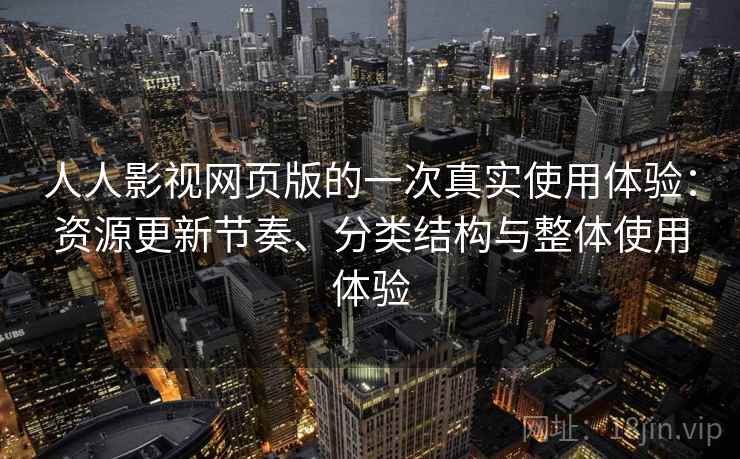 人人影视网页版的一次真实使用体验:资源更新节奏、分类结构与整体使用体验 人人影视网页版的一次真实使用体验:资源更新节奏、分类结构与整体使用体验