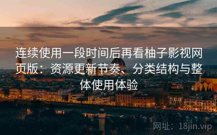 连续使用一段时间后再看柚子影视网页版：资源更新节奏、分类结构与整体使用体验