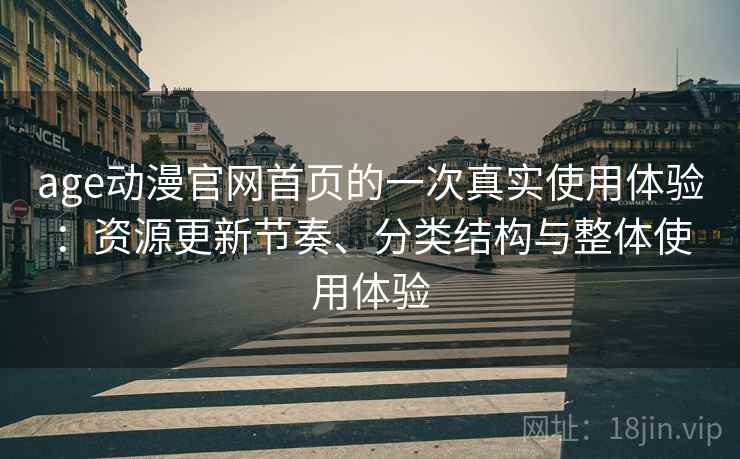 age动漫官网首页的一次真实使用体验：资源更新节奏、分类结构与整体使用体验